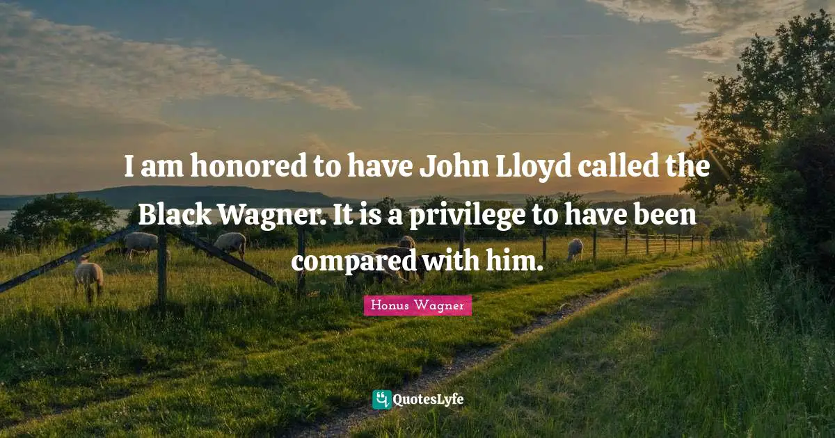 Wagner Quotes: "I am honored to have John Lloyd called the Black Wagner. It is a privilege to have been compared with him."