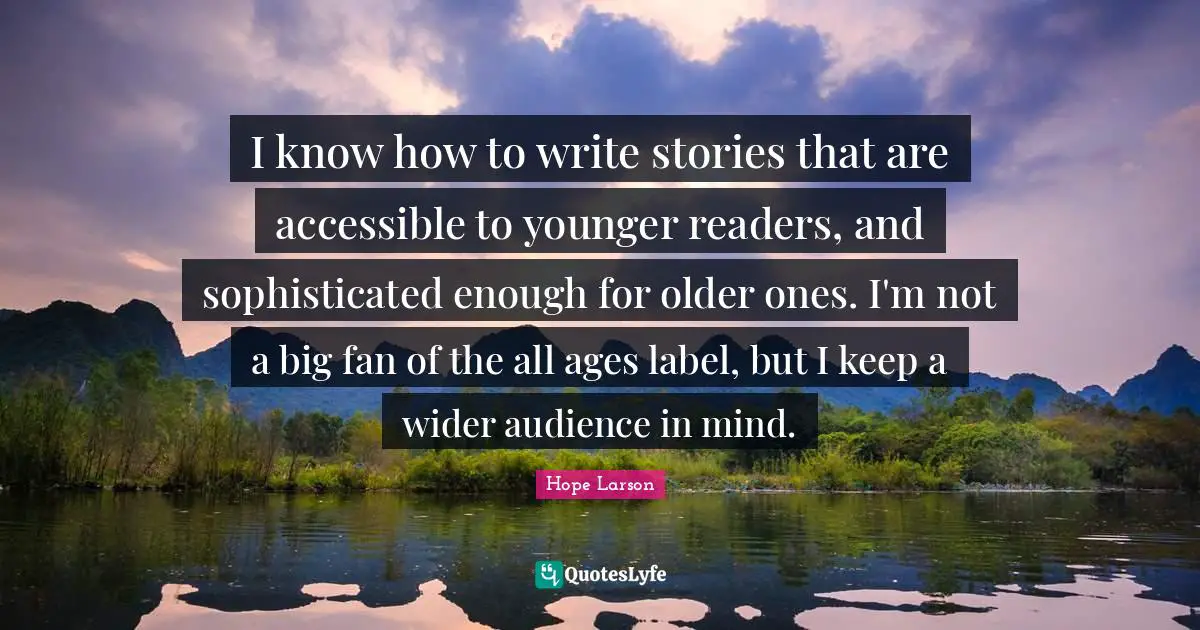 I know how to write stories that are accessible to younger readers, and sophisticated enough for older ones. I'm not a big fan of the all ages label, but I keep a wider audience in mind.