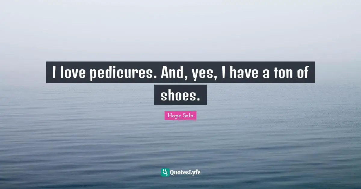 I love pedicures. And, yes, I have a ton of shoes.