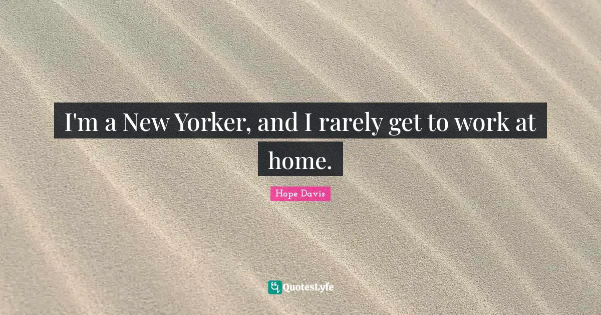 I'm a New Yorker, and I rarely get to work at home.