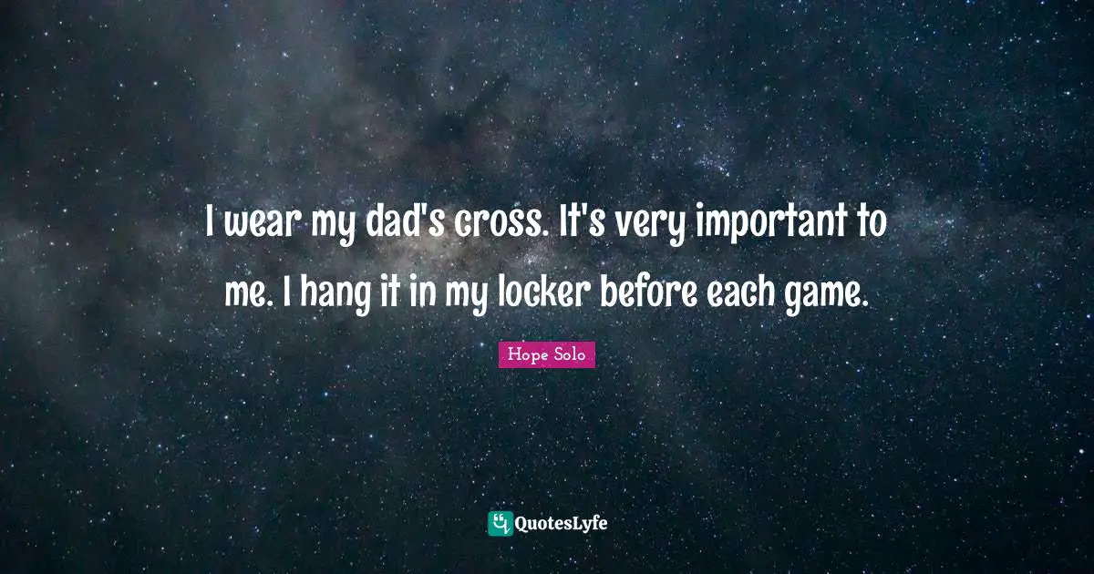 I wear my dad's cross. It's very important to me. I hang it in my locker before each game.