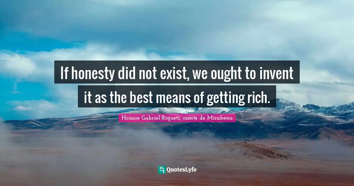 If honesty did not exist, we ought to invent it as the best means of getting rich.