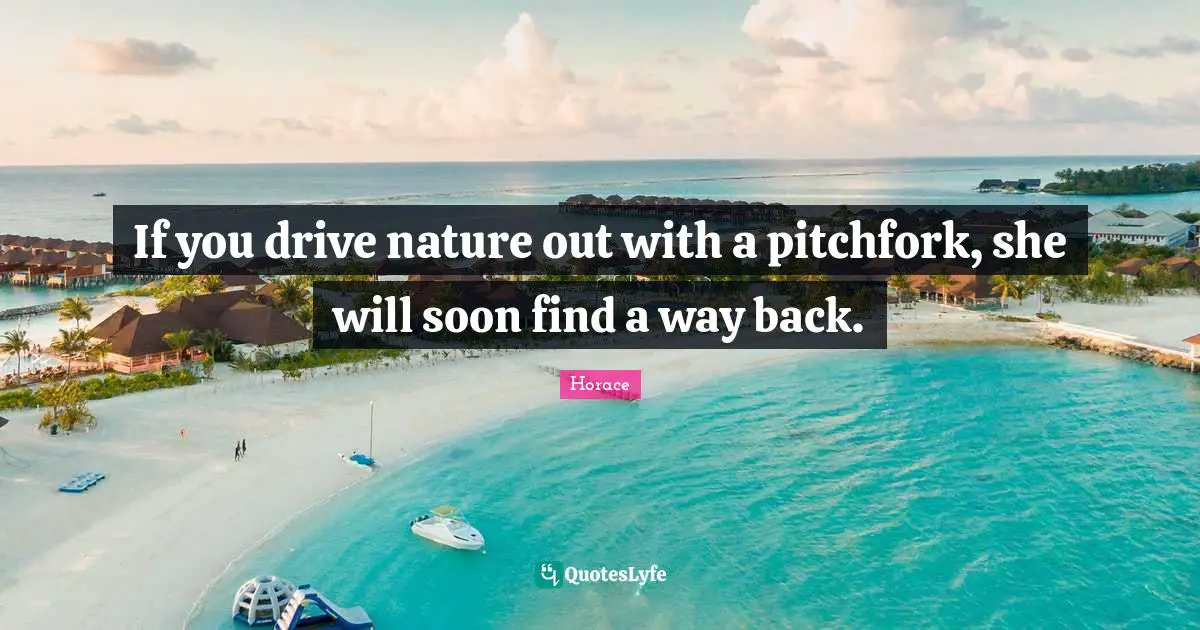 Horace Quotes: "If you drive nature out with a pitchfork, she will soon find a way back."
