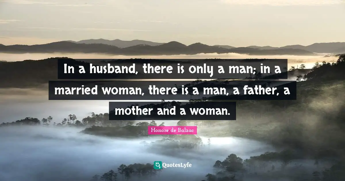 In a husband, there is only a man; in a married woman, there is a man, a father, a mother and a woman.