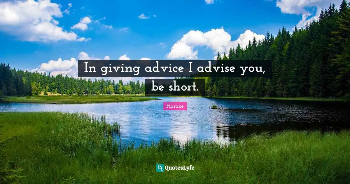 In giving advice I advise you, be short.