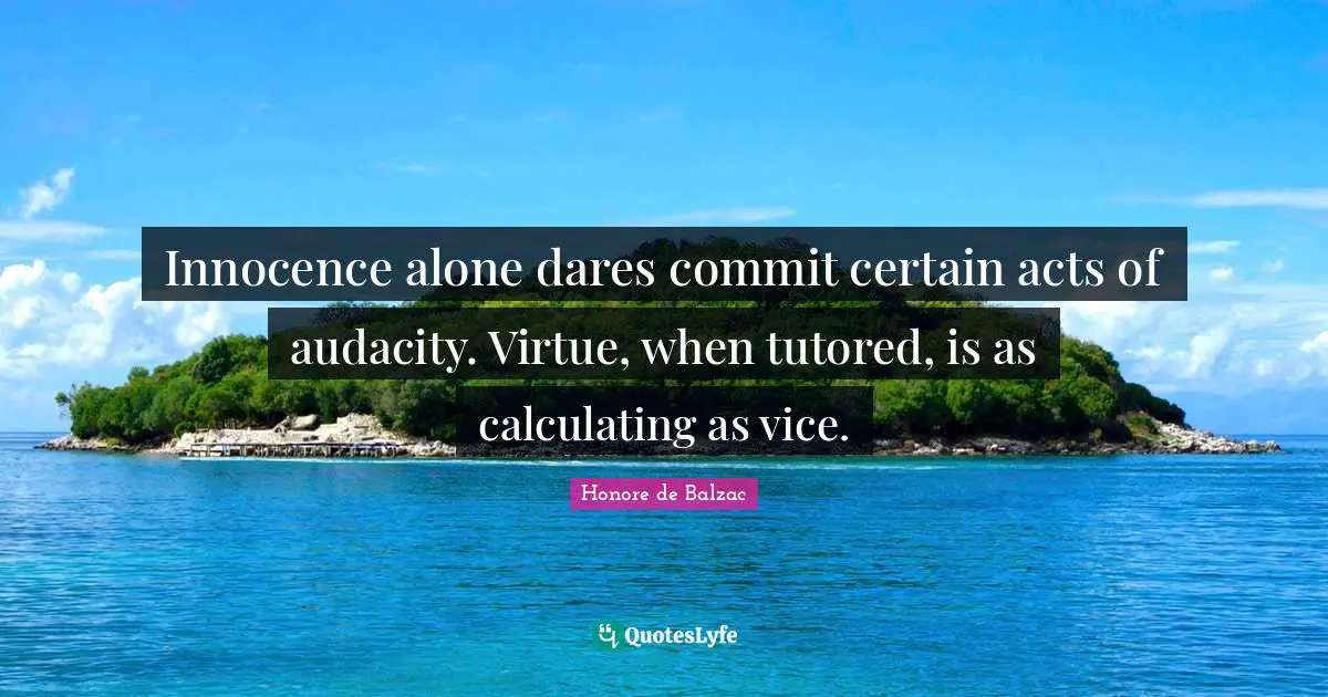 Calculating Quotes: "Innocence alone dares commit certain acts of audacity. Virtue, when tutored, is as calculating as vice."