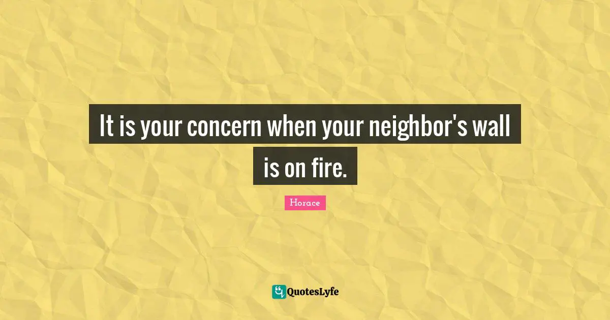 It is your concern when your neighbor's wall is on fire.