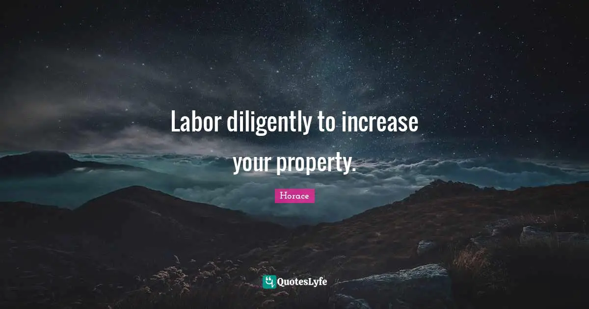 Labor diligently to increase your property.