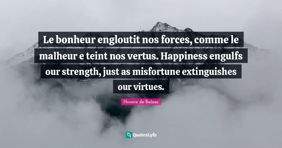 Misfortunes Quotes: "Le bonheur engloutit nos forces, comme le malheur e teint nos vertus. Happiness engulfs our strength, just as misfortune extinguishes our virtues."