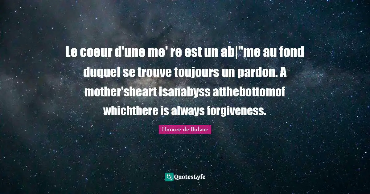 Le coeur d'une me' re est un ab|"me au fond duquel se trouve toujours un pardon. A mother'sheart isanabyss atthebottomof whichthere is always forgiveness.