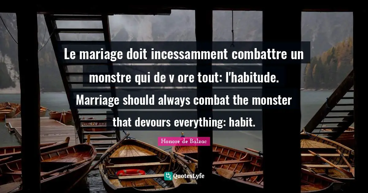 Le mariage doit incessamment combattre un monstre qui de v ore tout: l'habitude. Marriage should always combat the monster that devours everything: habit.