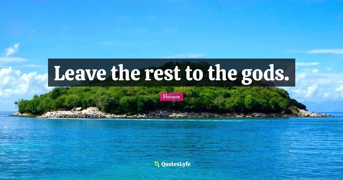 Leave the rest to the gods.