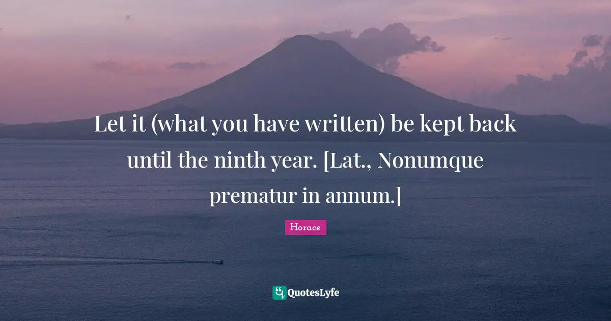 Let it (what you have written) be kept back until the ninth year. [Lat., Nonumque prematur in annum.]
