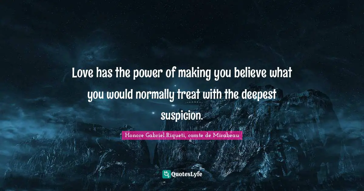 Love has the power of making you believe what you would normally treat with the deepest suspicion.