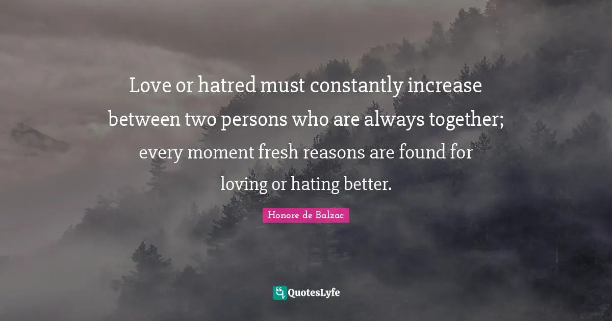 Hate Hatred Quotes: "Love or hatred must constantly increase between two persons who are always together; every moment fresh reasons are found for loving or hating better."
