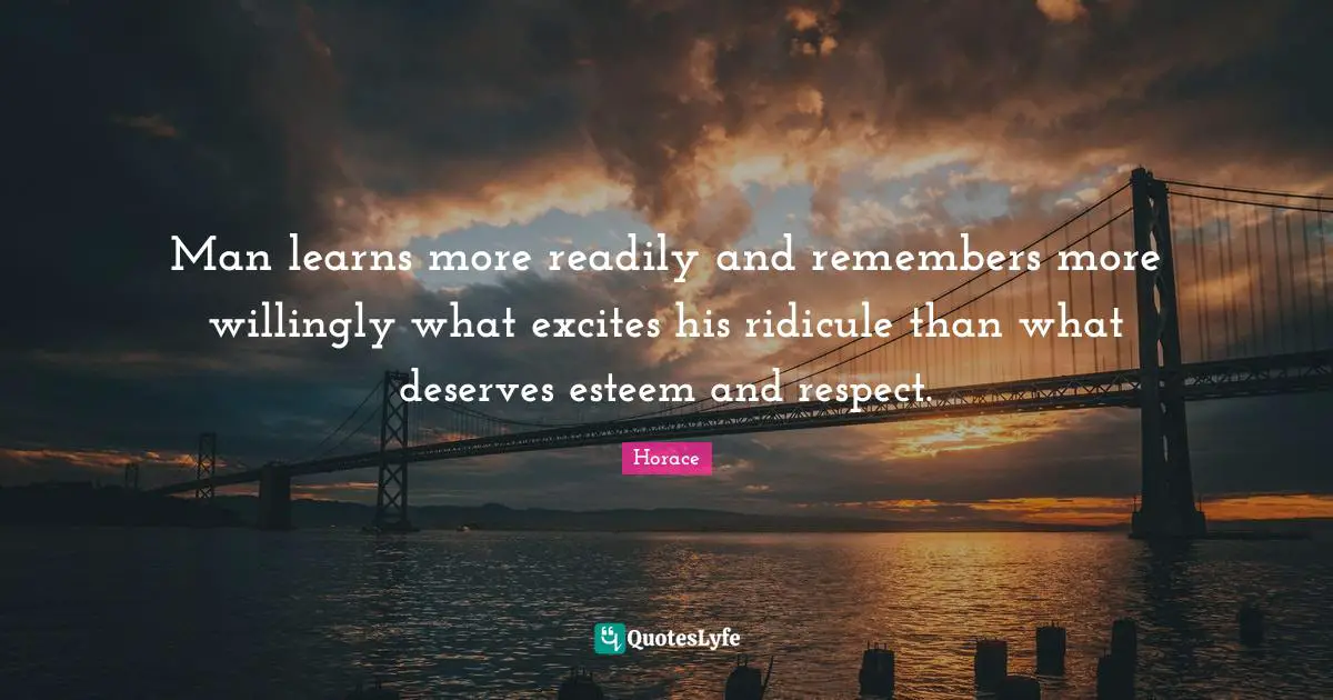 Ridicule Quotes: "Man learns more readily and remembers more willingly what excites his ridicule than what deserves esteem and respect."