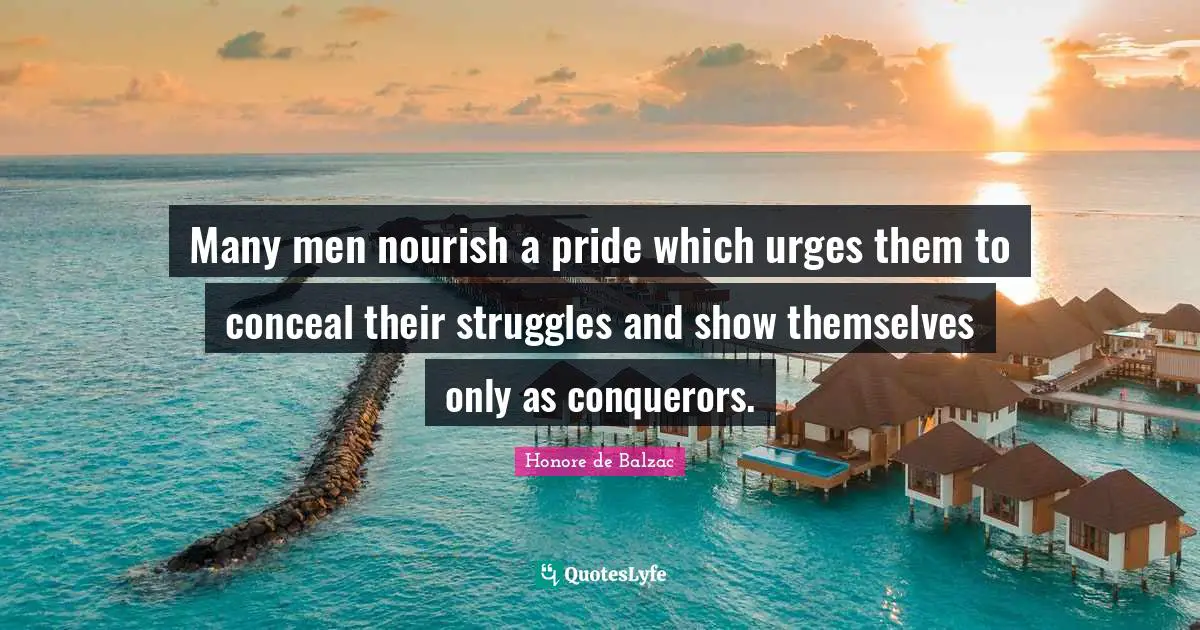 Many men nourish a pride which urges them to conceal their struggles and show themselves only as conquerors.
