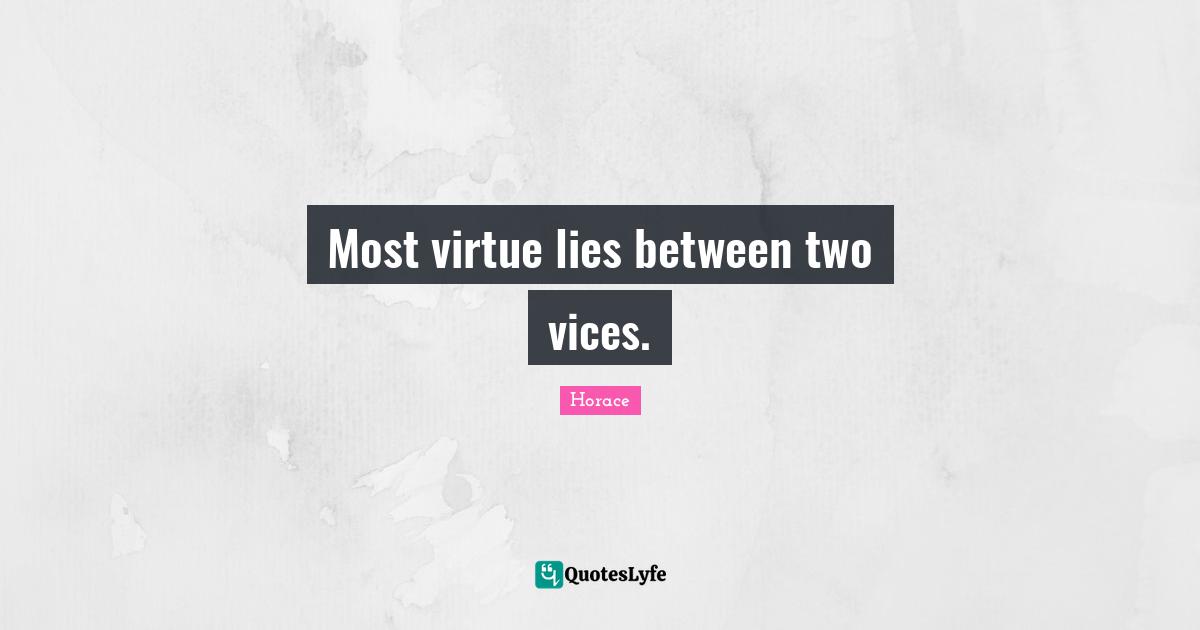 Most virtue lies between two vices.