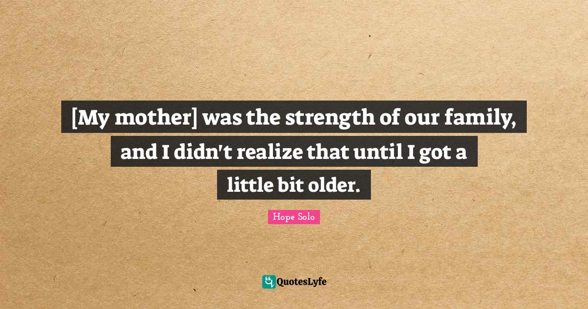 [My mother] was the strength of our family, and I didn't realize that