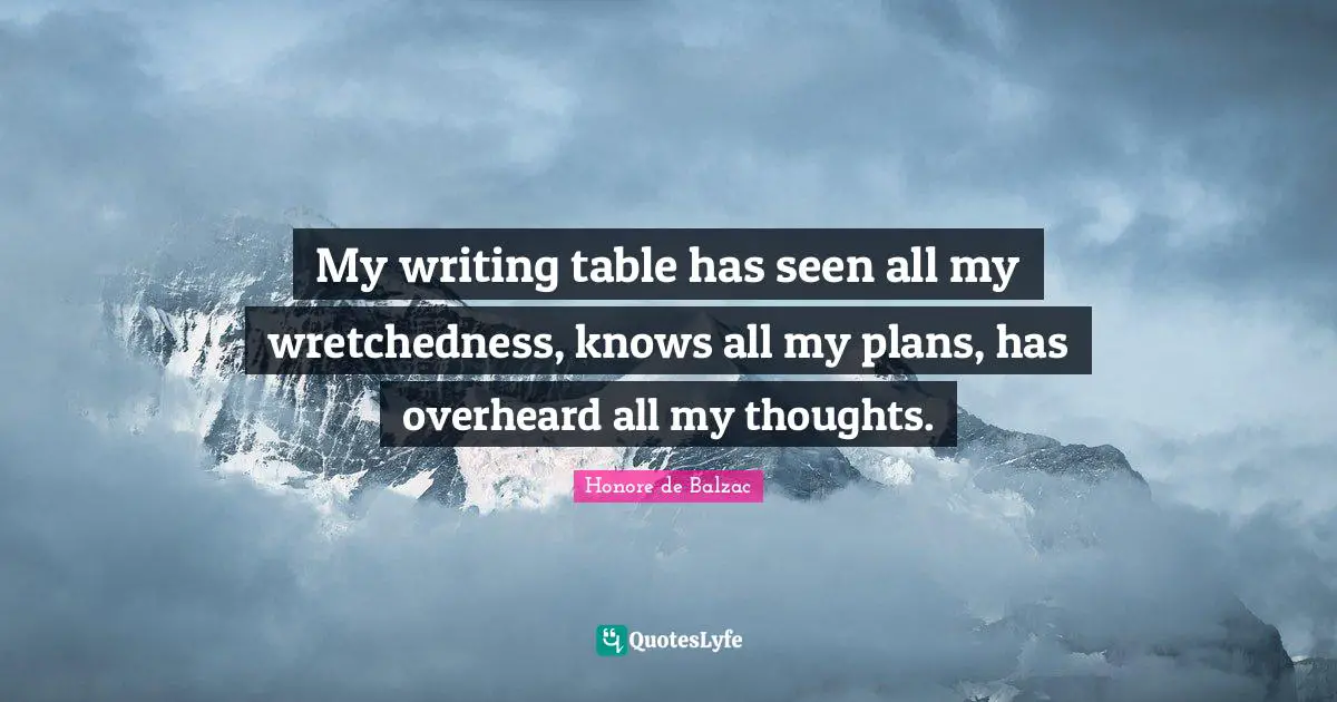 Wretchedness Quotes: "My writing table has seen all my wretchedness, knows all my plans, has overheard all my thoughts."