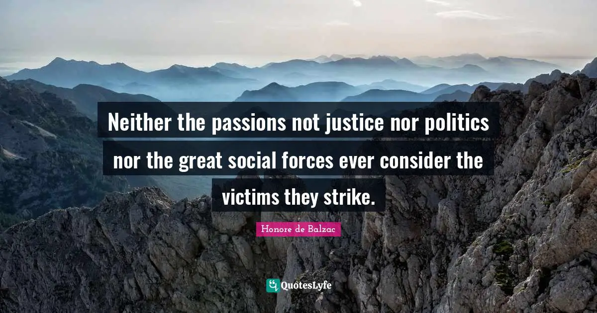Neither the passions not justice nor politics nor the great social forces ever consider the victims they strike.