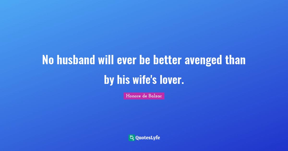 No husband will ever be better avenged than by his wife's lover.