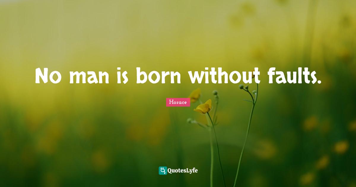 No man is born without faults.
