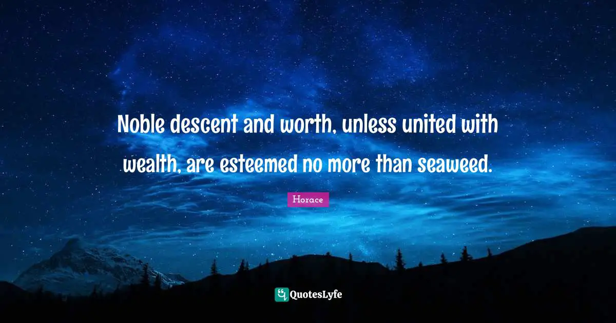 Noble descent and worth, unless united with wealth, are esteemed no more than seaweed.