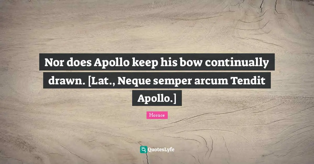 Apollo Quotes: "Nor does Apollo keep his bow continually drawn. [Lat., Neque semper arcum Tendit Apollo.]"