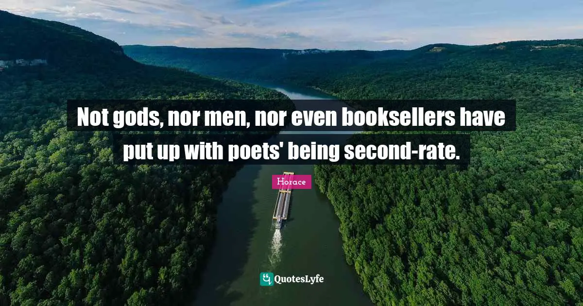 Not gods, nor men, nor even booksellers have put up with poets' being second-rate.