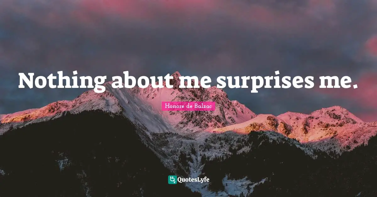 Nothing about me surprises me.