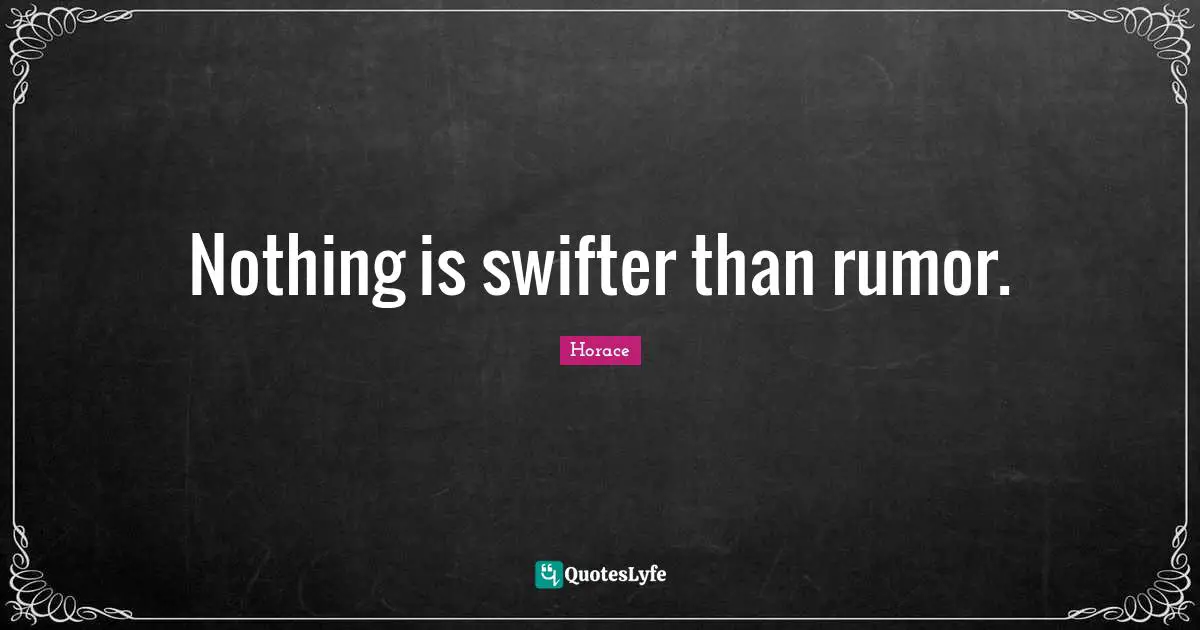 Nothing is swifter than rumor.