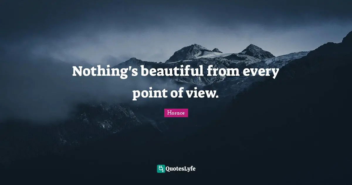 Nothing's beautiful from every point of view.