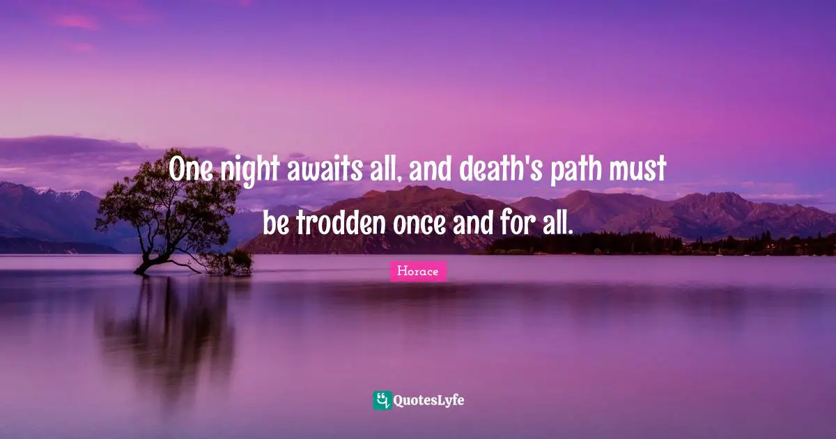 One night awaits all, and death's path must be trodden once and for all.