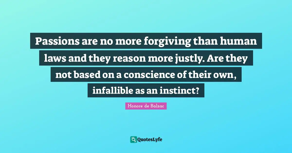 Passions are no more forgiving than human laws and they reason more justly. Are they not based on a conscience of their own, infallible as an instinct?