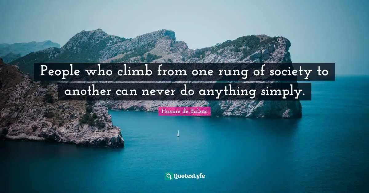 People who climb from one rung of society to another can never do anything simply.