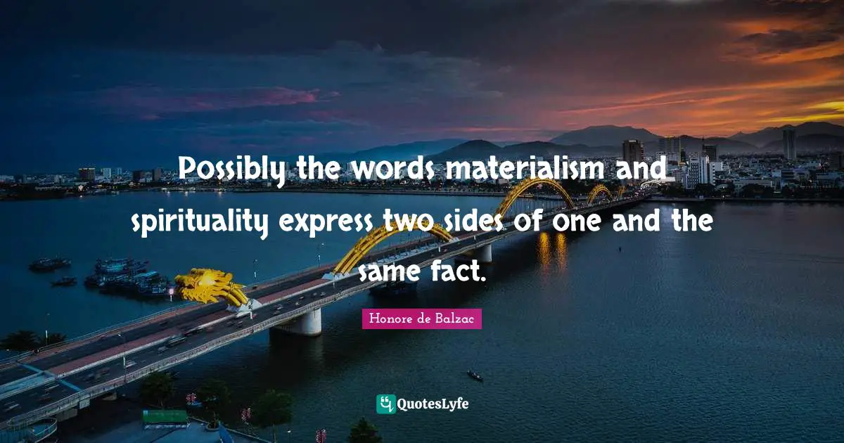 Possibly the words materialism and spirituality express two sides of one and the same fact.