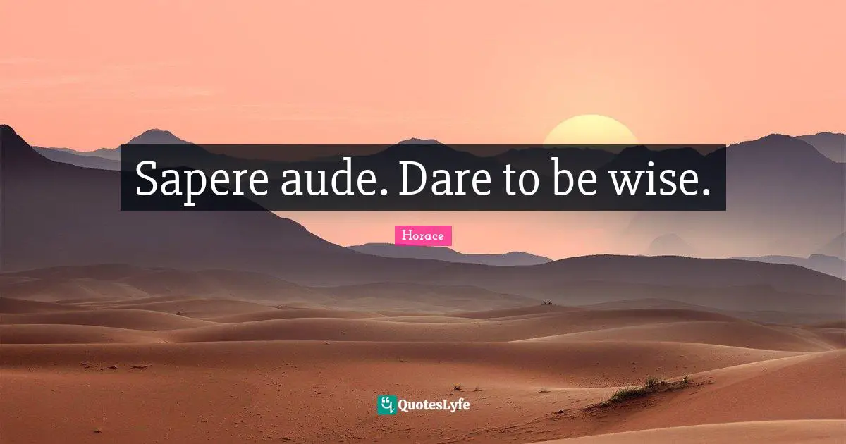 Sapere aude. Dare to be wise.
