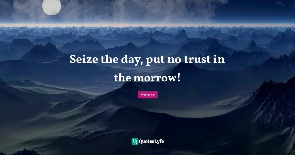 Seize Quotes: "Seize the day, put no trust in the morrow!"