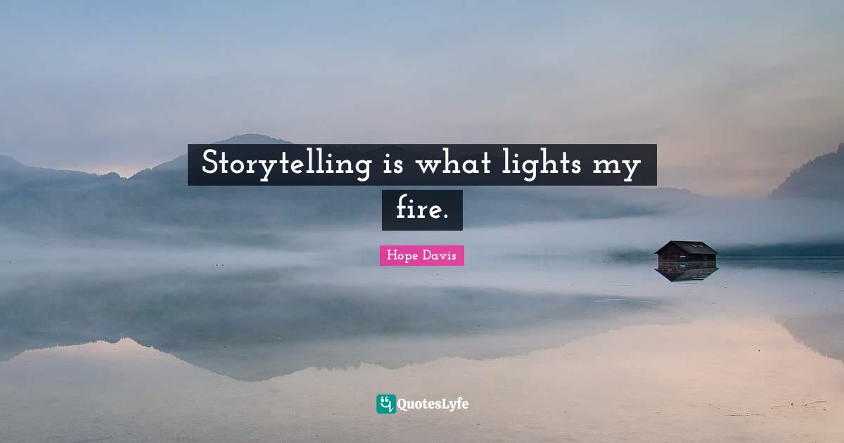 Storytelling is what lights my fire.