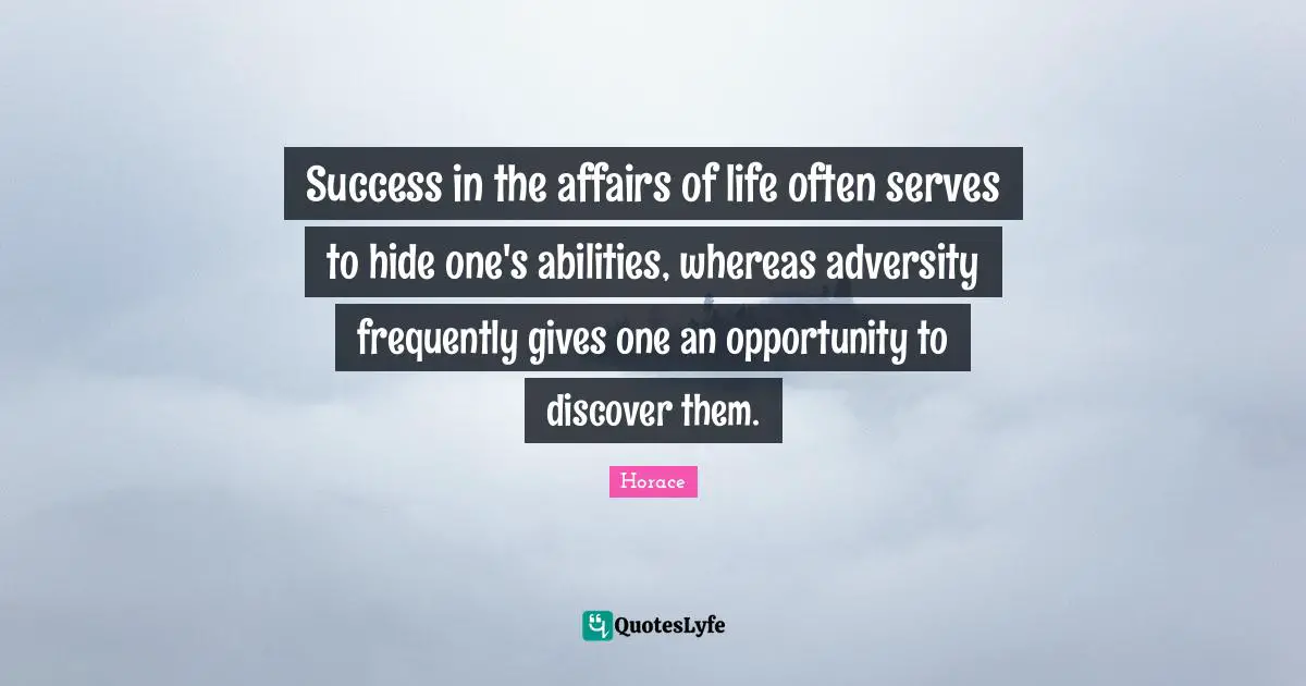 Success in the affairs of life often serves to hide one's abilities, whereas adversity frequently gives one an opportunity to discover them.