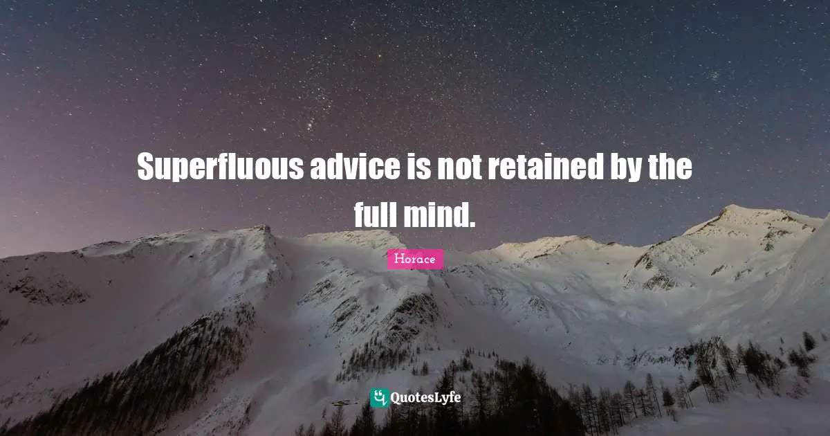 Superfluous advice is not retained by the full mind.