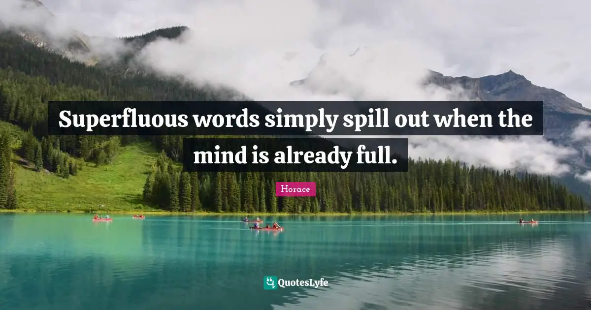Superfluous words simply spill out when the mind is already full.