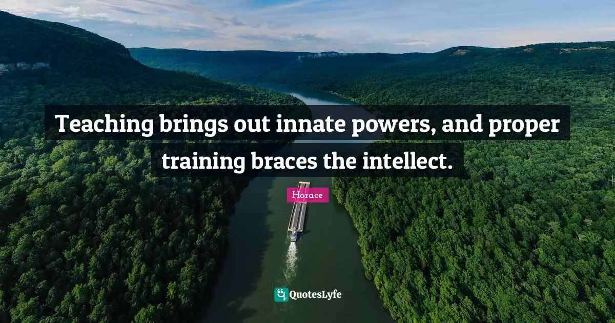 Braces Quotes: "Teaching brings out innate powers, and proper training braces the intellect."