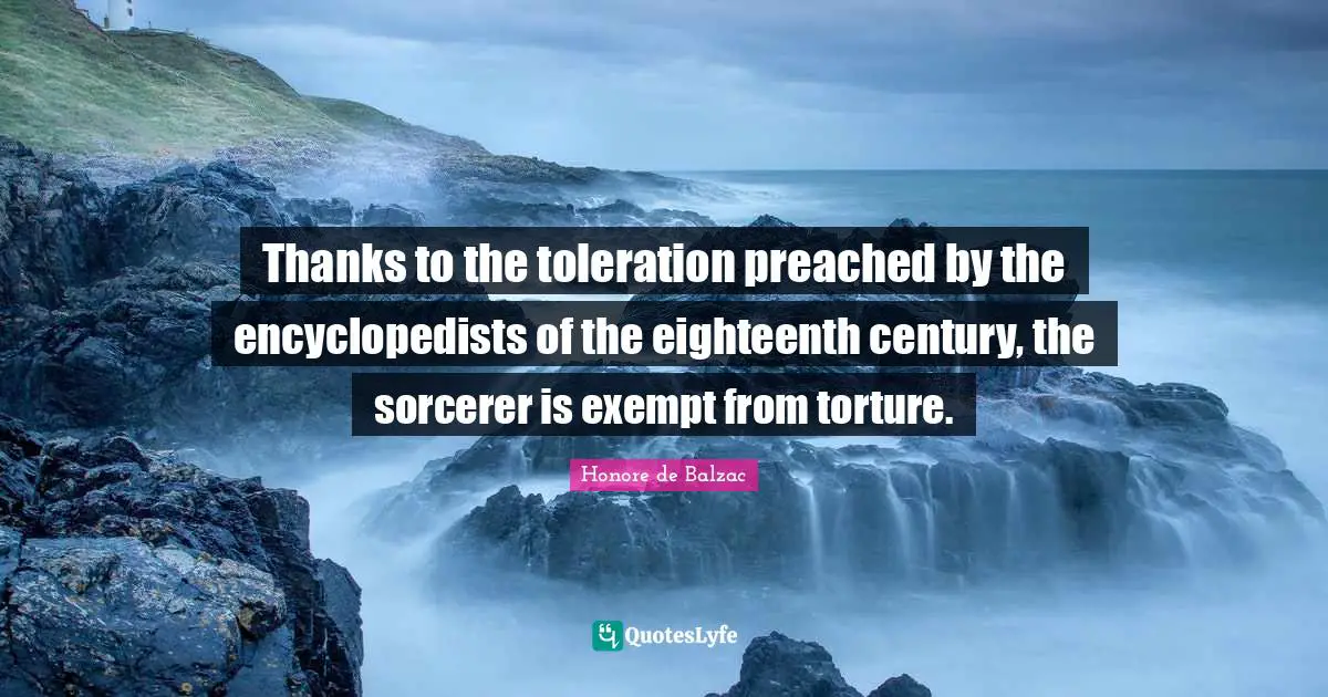 Thanks to the toleration preached by the encyclopedists of the eighteenth century, the sorcerer is exempt from torture.