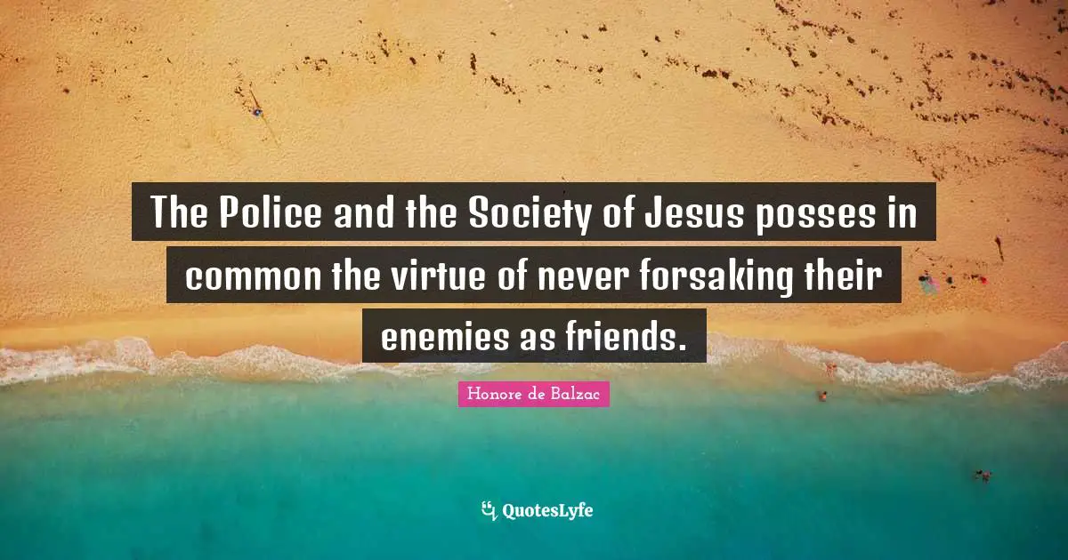 The Police and the Society of Jesus posses in common the virtue of never forsaking their enemies as friends.