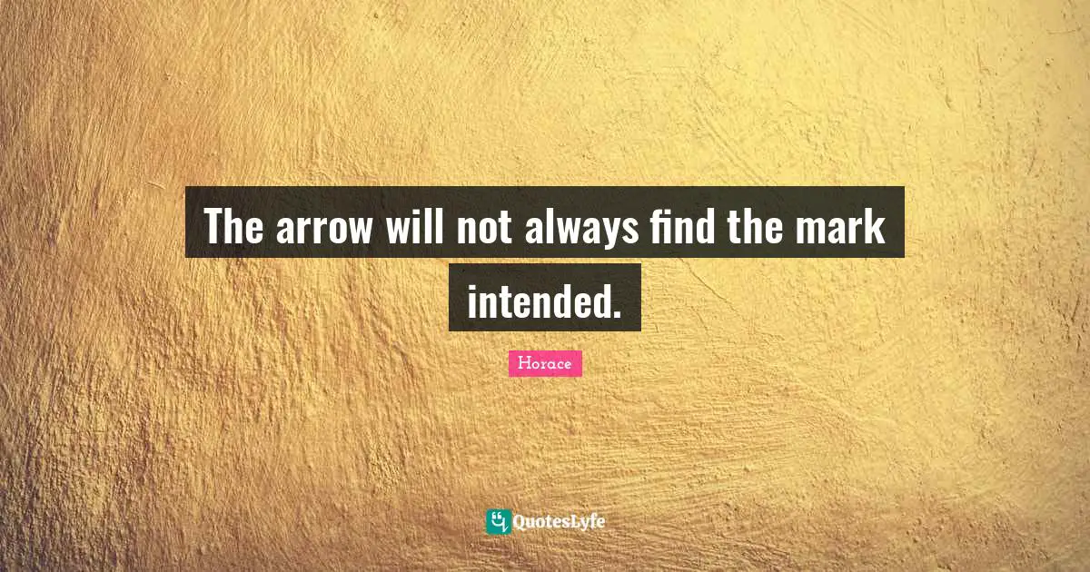 The arrow will not always find the mark intended.