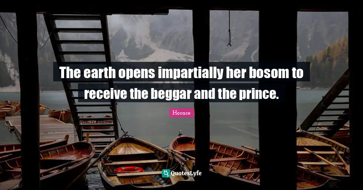 The earth opens impartially her bosom to receive the beggar and the prince.