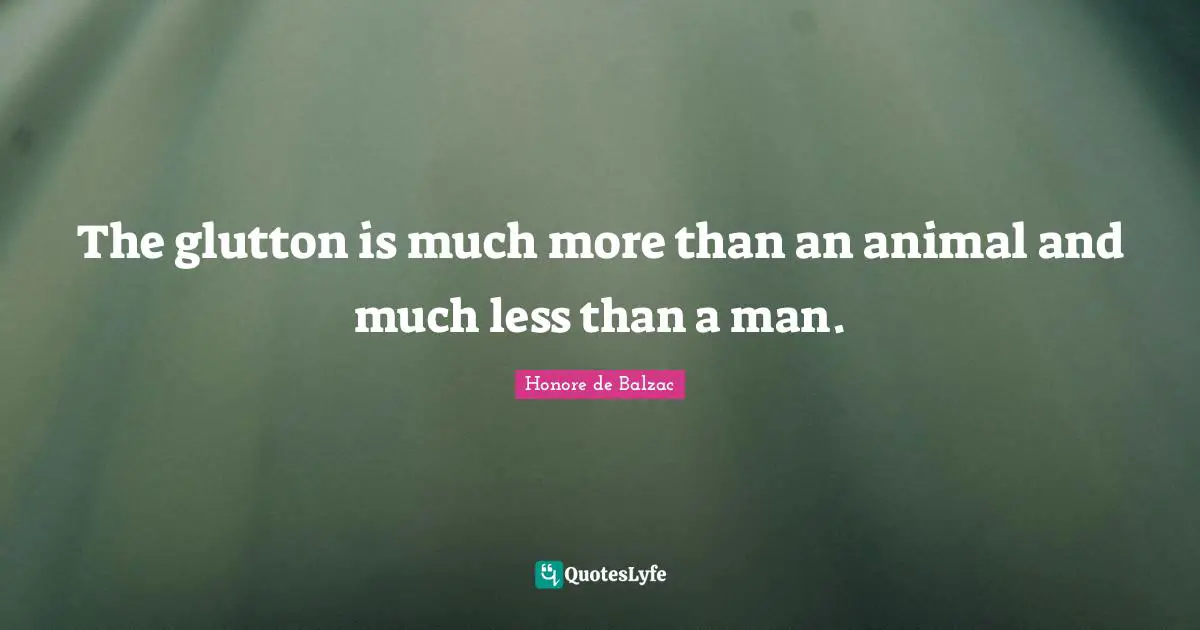The glutton is much more than an animal and much less than a man.