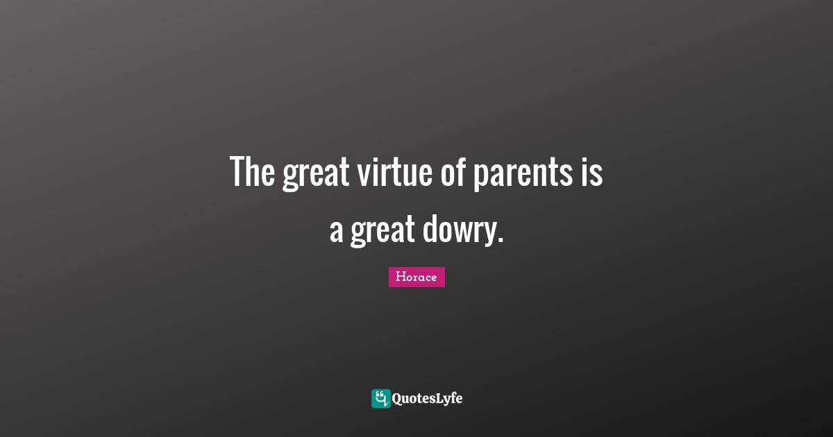 The great virtue of parents is a great dowry.
